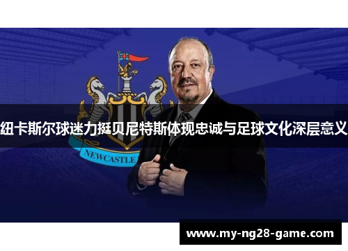 纽卡斯尔球迷力挺贝尼特斯体现忠诚与足球文化深层意义