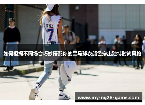 如何根据不同场合巧妙搭配你的皇马球衣颜色穿出独特时尚风格