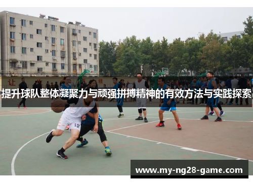 提升球队整体凝聚力与顽强拼搏精神的有效方法与实践探索 提升球队整体凝聚力与顽强拼搏精神的有效方法与实践探索