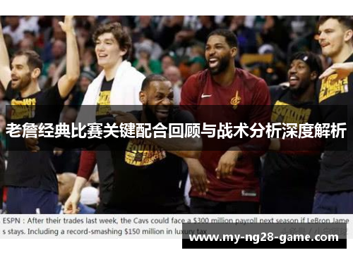 老詹经典比赛关键配合回顾与战术分析深度解析
