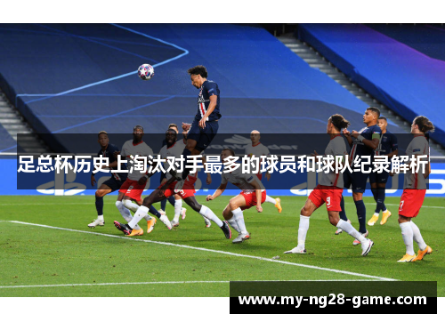 足总杯历史上淘汰对手最多的球员和球队纪录解析