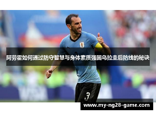 阿劳霍如何通过防守智慧与身体素质强固乌拉圭后防线的秘诀 阿劳霍如何通过防守智慧与身体素质强固乌拉圭后防线的秘诀