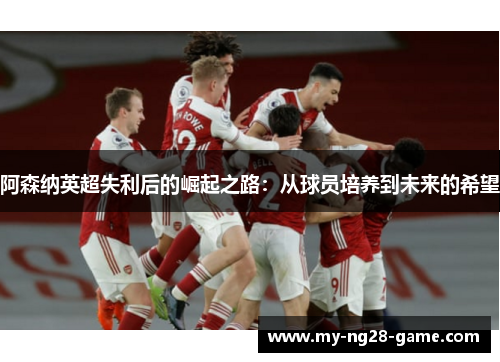 阿森纳英超失利后的崛起之路：从球员培养到未来的希望