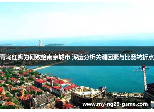 青岛红狮为何败给南京城市 深度分析关键因素与比赛转折点 青岛红狮为何败给南京城市 深度分析关键因素与比赛转折点
