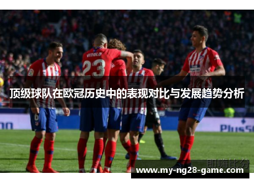 顶级球队在欧冠历史中的表现对比与发展趋势分析 顶级球队在欧冠历史中的表现对比与发展趋势分析