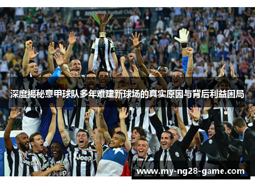 深度揭秘意甲球队多年难建新球场的真实原因与背后利益困局