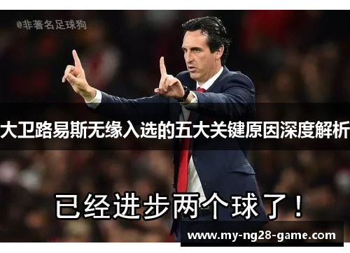 大卫路易斯无缘入选的五大关键原因深度解析 大卫路易斯无缘入选的五大关键原因深度解析