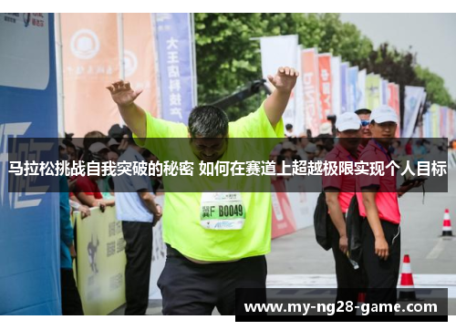 马拉松挑战自我突破的秘密 如何在赛道上超越极限实现个人目标 马拉松挑战自我突破的秘密 如何在赛道上超越极限实现个人目标