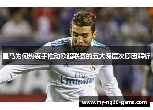 皇马为何热衷于推动欧超联赛的五大深层次原因解析 皇马为何热衷于推动欧超联赛的五大深层次原因解析
