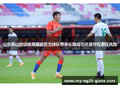 山东泰山的训练策略能否为球队带来长期成功还是存在潜在风险