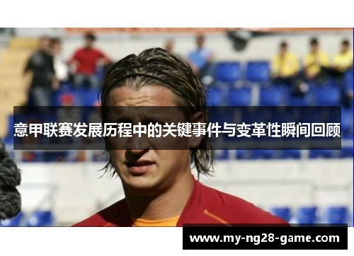意甲联赛发展历程中的关键事件与变革性瞬间回顾