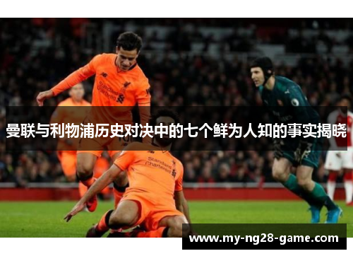 曼联与利物浦历史对决中的七个鲜为人知的事实揭晓 曼联与利物浦历史对决中的七个鲜为人知的事实揭晓