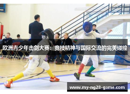 欧洲青少年击剑大赛:竞技精神与国际交流的完美碰撞 欧洲青少年击剑大赛:竞技精神与国际交流的完美碰撞