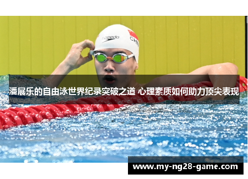潘展乐的自由泳世界纪录突破之道 心理素质如何助力顶尖表现 潘展乐的自由泳世界纪录突破之道 心理素质如何助力顶尖表现