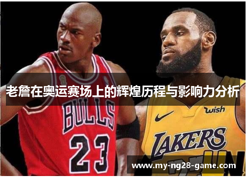 老詹在奥运赛场上的辉煌历程与影响力分析