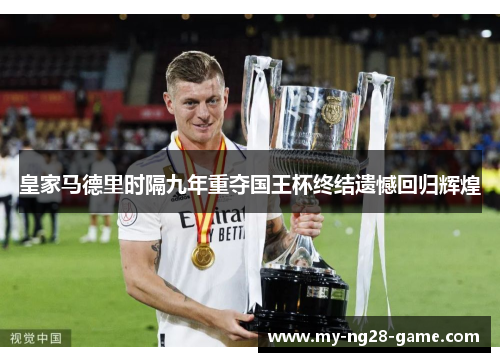 皇家马德里时隔九年重夺国王杯终结遗憾回归辉煌