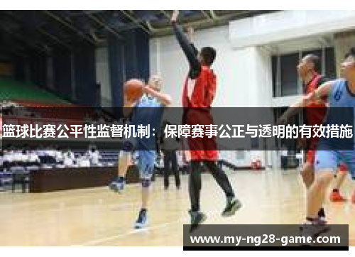 篮球比赛公平性监督机制：保障赛事公正与透明的有效措施