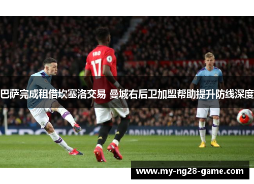 巴萨完成租借坎塞洛交易 曼城右后卫加盟帮助提升防线深度 巴萨完成租借坎塞洛交易 曼城右后卫加盟帮助提升防线深度