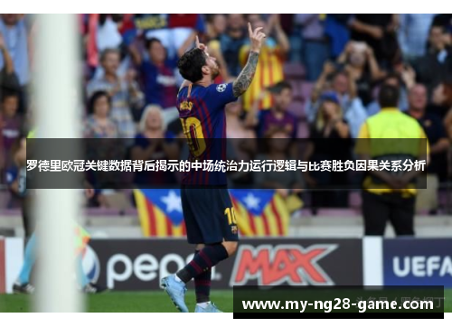罗德里欧冠关键数据背后揭示的中场统治力运行逻辑与比赛胜负因果关系分析 罗德里欧冠关键数据背后揭示的中场统治力运行逻辑与比赛胜负因果关系分析