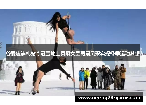 谷爱凌崇礼站夺冠雪地上舞蹈女皇再展风采实现冬季运动梦想