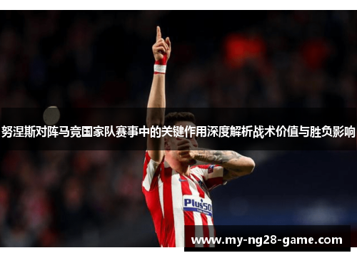 努涅斯对阵马竞国家队赛事中的关键作用深度解析战术价值与胜负影响
