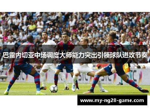 巴雷内切亚中场调度大师能力突出引领球队进攻节奏