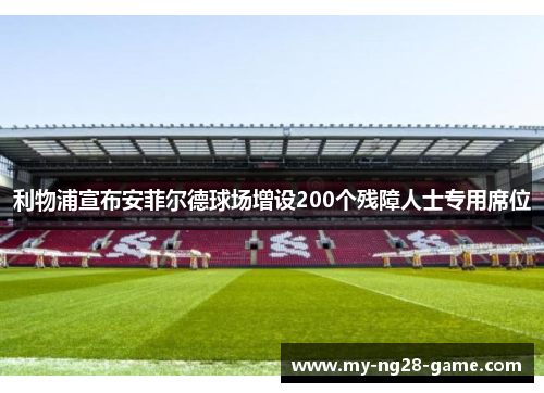 利物浦宣布安菲尔德球场增设200个残障人士专用席位 利物浦宣布安菲尔德球场增设200个残障人士专用席位